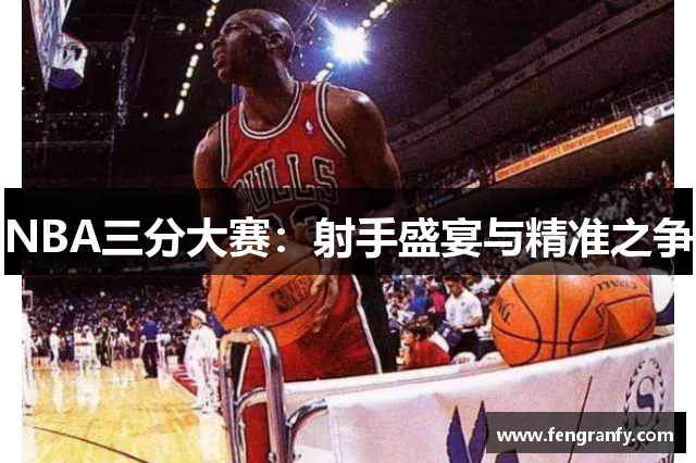 NBA三分大赛：射手盛宴与精准之争