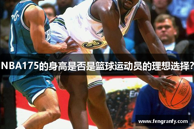 NBA175的身高是否是篮球运动员的理想选择？