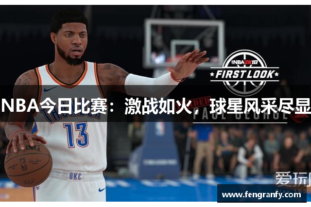 NBA今日比赛：激战如火，球星风采尽显
