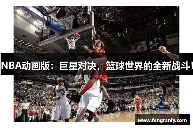 NBA动画版：巨星对决，篮球世界的全新战斗！