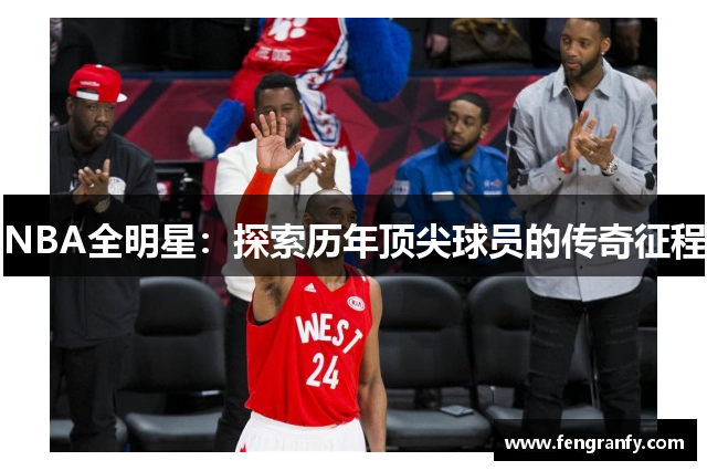NBA全明星：探索历年顶尖球员的传奇征程