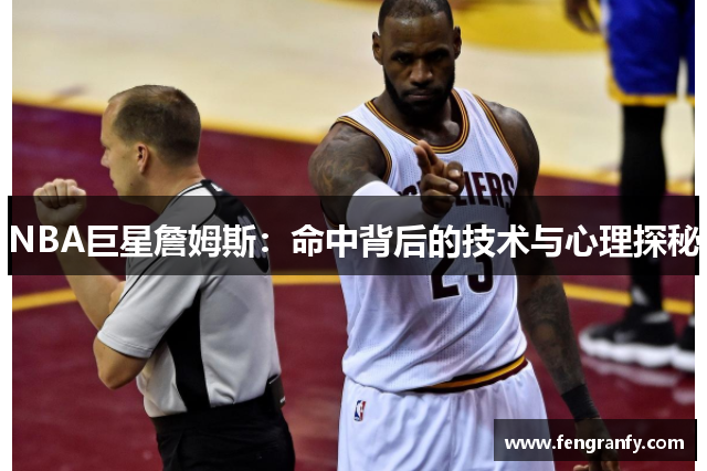 NBA巨星詹姆斯：命中背后的技术与心理探秘