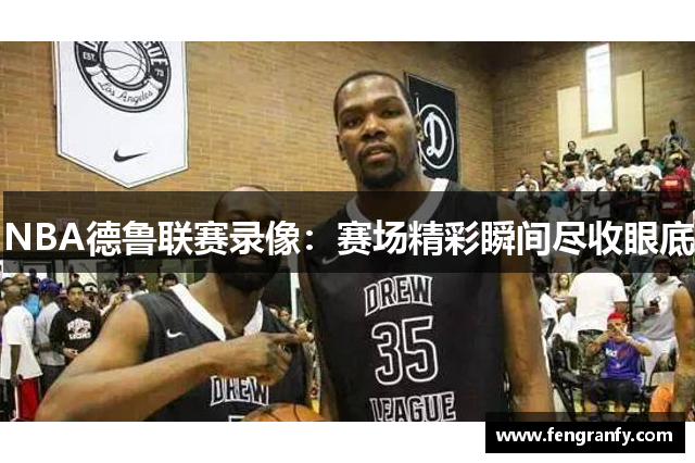 NBA德鲁联赛录像：赛场精彩瞬间尽收眼底