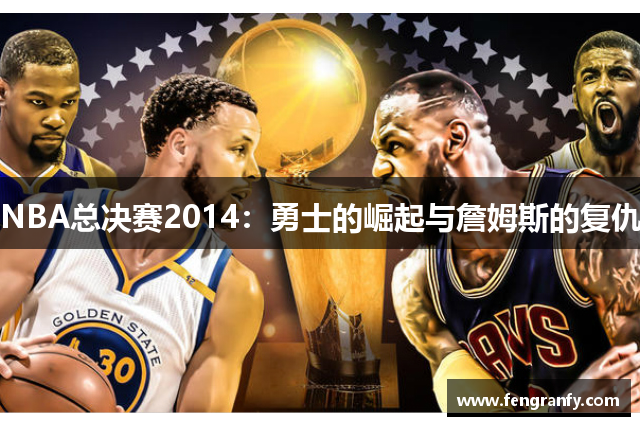NBA总决赛2014：勇士的崛起与詹姆斯的复仇