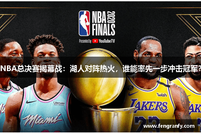 NBA总决赛揭幕战：湖人对阵热火，谁能率先一步冲击冠军？