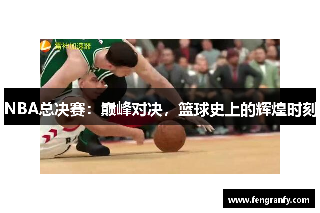 NBA总决赛：巅峰对决，篮球史上的辉煌时刻