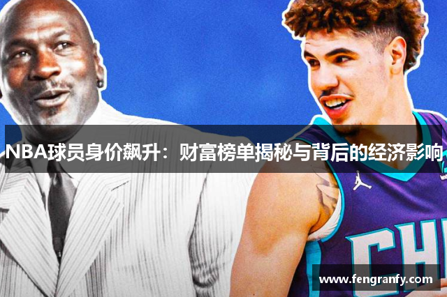 NBA球员身价飙升：财富榜单揭秘与背后的经济影响