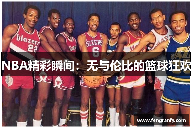 NBA精彩瞬间：无与伦比的篮球狂欢