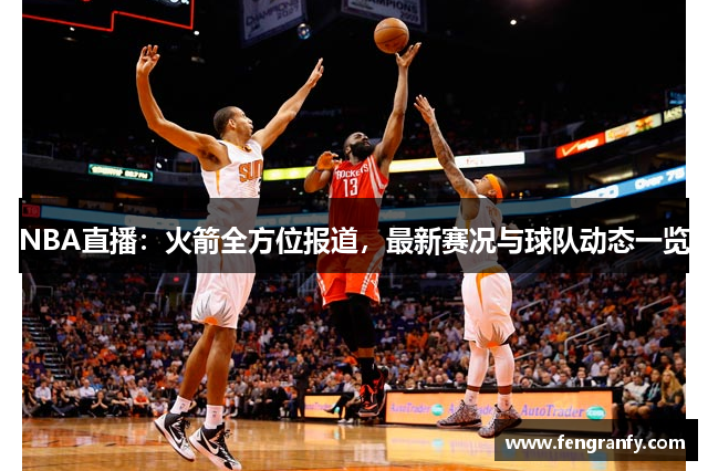 NBA直播：火箭全方位报道，最新赛况与球队动态一览