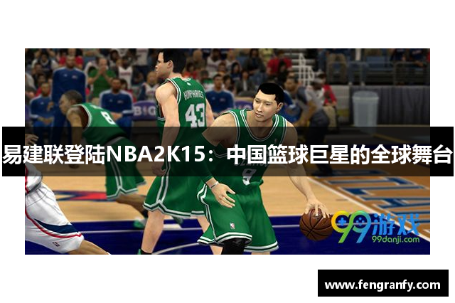 易建联登陆NBA2K15：中国篮球巨星的全球舞台