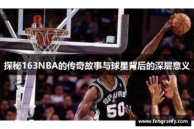 探秘163NBA的传奇故事与球星背后的深层意义