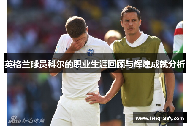 英格兰球员科尔的职业生涯回顾与辉煌成就分析