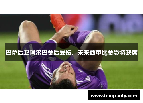 巴萨后卫阿尔巴赛后受伤，未来西甲比赛恐将缺席