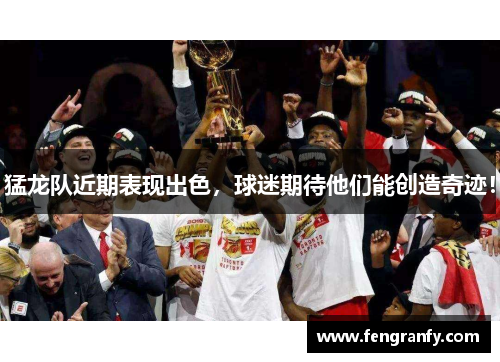 猛龙队近期表现出色，球迷期待他们能创造奇迹！