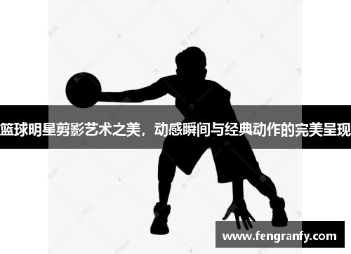 篮球明星剪影艺术之美，动感瞬间与经典动作的完美呈现