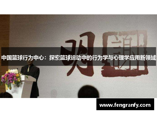中国篮球行为中心：探索篮球运动中的行为学与心理学应用新领域