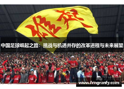 中国足球崛起之路：挑战与机遇并存的改革进程与未来展望