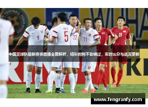 中国足球队最新赛事直播全面解析，精彩时刻不容错过，实时比分与战况更新