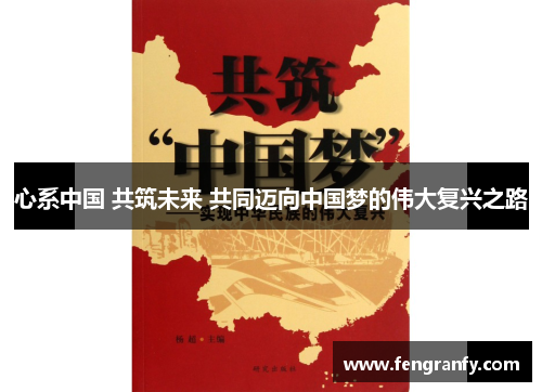心系中国 共筑未来 共同迈向中国梦的伟大复兴之路