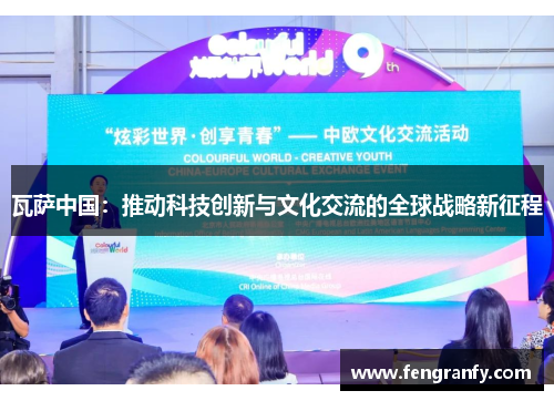 瓦萨中国：推动科技创新与文化交流的全球战略新征程